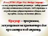 Язык HTML (Hyper Text Markup Language) – «язык гипертекстовой разметки» - набор команд (тегов), вставляемых в текст с web-страницы и определяющих форматирование абзацев, вид шрифта, ссылки на внешние файлы. Браузер – программа, запускаемая на компьютере для просмотра web-страниц.
