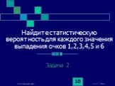 Найдите статистическую вероятность для каждого значения выпадения очков 1,2,3,4,5 и 6. Задача 2