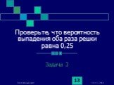 Проверьте, что вероятность выпадения оба раза решки равна 0,25. Задача 3