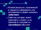 Всякий результат, полученный в процессе наблюдения или эксперимента, будем называть событием Событие, которое может произойти, а может и не произойти, называется случайным событием