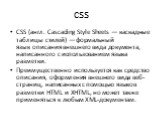 CSS. CSS (англ. Cascading Style Sheets — каскадные таблицы стилей) — формальный язык описания внешнего вида документа, написанного с использованием языка разметки. Преимущественно используется как средство описания, оформления внешнего вида веб-страниц, написанных с помощью языков разметки HTML и XH
