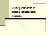 Материальные и информационные модели. 9 класс