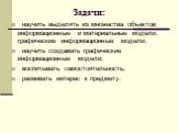 Задачи: научить выделять из множества объектов информационные и материальные модели, графические информационные модели; научить создавать графические информационные модели; воспитывать самостоятельность; развивать интерес к предмету.
