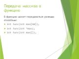 Передача массива в функцию. В функцию может передаваться разными способами: int func(int mas[10]); int func(int *mas); int func(int mas[]);