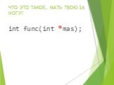 ЧТО ЭТО ТАКОЕ, МАТЬ ТВОЮ ЗА НОГУ? int func(int *mas);