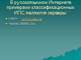 В русскоязычном Интернете примерами классификационных ИПС являются серверы: «АУ» - www.au.ru -www.stars.ru