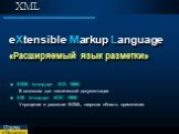 XML eXtensible Markup Language. «Расширяемый язык разметки». SGML (стандарт ISO, 1986) В основном для технической документации XML (стандарт W3C, 1998) Упрощение и развитие SGML, широкая область применения