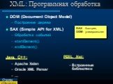 XML: Программная обработка. DOM (Document Object Model) Построение дерева SAX (Simple API for XML) Обработка событий startElement() endElement() Java, C++: Apache Xalan Oracle XML Parser …. PERL, .Net: Встроенные библиотеки. SAX - быстрее, DOM - универсальнее