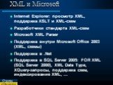 XML и Microsoft. Internet Explorer: просмотр XML, поддержка XSLT и XML-схем Разработчики стандарта XML-cхем Microsoft XML Parser Поддержка внутри Microsoft Office 2003 (XML, схемы) Поддержка в .Net Поддержка в SQL Server 2005: FOR XML (SQL Server 2000), XML Data Type, XQuery-запросы, поддержка схем,