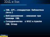 XML и Sun. XML API – стандартная библиотека Java 2 Веб-приложения - описание при помощи XML Сотрудничество с W3C и Apache XML Group