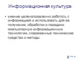 Информационная культура. умение целенаправленно работать с информацией и использовать для ее получения, обработки и передачи компьютерную информационную технологию, современные технические средства и методы