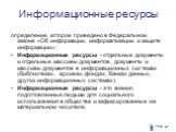 Информационные ресурсы. определение, которое приведено в Федеральном законе «Об информации, информатизации и защите информации»: Информационные ресурсы - отдельные документы и отдельные массивы документов, документы и массивы документов в информационных системах (библиотеках, архивах, фондах, банках