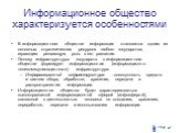 Информационное общество характеризуется особенностями. В информационном обществе информация становится одним из основных стратегических ресурсов любого государства, играющим решающую роль в его развитии. Основу инфраструктуры государств в информационном обществе формирует информационная (информацион