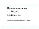Перевести числа: 15610= ?2 11102= ?10 На выполнение задания 2 мин.