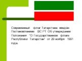 Современный флаг Татарстана введён Постановлением ВС РТ Об утверждении Положения "О Государственном флаге Республики Татарстан" от 29 ноября 1991 года.
