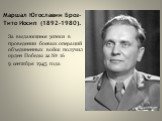 Маршал Югославии Броз-Тито Иосип (1892-1980). За выдающиеся успехи в проведении боевых операций объединенных войск получил орден Победы за № 16 9 сентября 1945 года