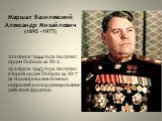 Маршал Василевский Александр Михайлович (1895 -1977). 10 апреля 1944 года получил орден Победы за № 2. 19 апреля 1945 года получил второй орден Победы за № 7 за планирование боевых операций и координирование действий фронтов