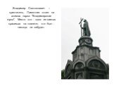 Владимир Святославич – креститель. Памятник стоит на холмах парка "Владимирская горка". Место это - одно из самых красивых на планете, кто был - никогда не забудет.