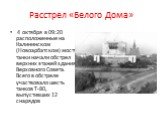 4 октября в 09:20 расположенные на Калининском (Новоарбатском) мосту танки начали обстрел верхних этажей здания Верховного Совета. Всего в обстреле участвовало шесть танков Т-80, выпустивших 12 снарядов