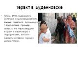 Теракт в Буденновске. Летом 1995 года группа боевиков под командованием Басаева захватила больницу в г. Буденновске Премьер - министр В.С.Черномырдин вступил в переговоры с террористами, в итоге - бандиты оставили город и ушли в Чечню.