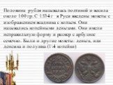 Половина рубля называлась полтиной и весила около 100 гр. С 1534 г в Руси введены монеты с изображением всадника с копьем. Они назывались копейными деньгами. Они имели неправильную форму и размер с арбузное семечко. Были и другие монеты: деньга, или денежка и полушка (1 копейки)