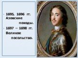 1695, 1696 гг. Азовские походы. 1697 – 1698 гг. Великое посольство.