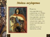 Модель государства. Идеалом государственного устройства для Петра 1 было «регулярное государство», модель, подобная кораблю, где капитан-царь, его поданные-офицеры и матросы, действующие по морскому уставу.