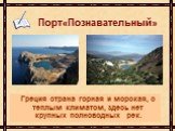 Порт«Познавательный». Греция страна горная и морская, с теплым климатом, здесь нет крупных полноводных рек.