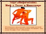 Порт «Мифический» Миф о Тесее и Минотавре. Об отношениях между греками и критянами, жителями Крита, рассказывают древние сказания. Выслушайте одно из них. Это миф о Тесее и Минотавре.