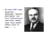 22 июня 1941 года прозвучало обращение наркома иностранных дел СССР В.Молотова к советскому народу: «Враг будет разбит, победа будет за нами…»