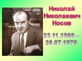 Николай Николаевич Носов. 23.11.1908 – 26.07.1976