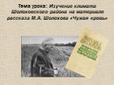 Тема урока: Изучение климата Шолоховского района на материале рассказа М.А. Шолохова «Чужая кровь»