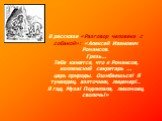 В рассказе «Разговор человека с собакой»: «Алексей Иванович Романсов. Грязь… Тебе кажется, что я Романсов, коллежский секретарь … царь природы. Ошибаешься! Я тунеядец, взяточник, лицемер!.. Я гад, Муза! Подлипала, лихомоец, сволочь!»