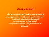 Цель работы: Систематизировать уже имеющиеся исследования в области ономастики с целью изучения функций «говорящих» фамилий в прозаическом творчестве А.П. Чехова.