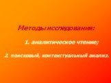 Методы исследования: 1. аналитическое чтение; 2. поисковый, контекстуальный анализ.