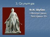 3. Скульптура. Ф.И. Шубин «Императрица Екатерина II»