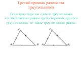 Третий признак равенства треугольников. Если три стороны одного треугольника соответственно равны трем сторонам другого треугольника, то такие треугольники равны.