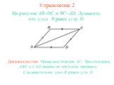 Упражнение 2. На рисунке AB=DC и BC=AD. Докажите, что угол B равен углу D. Доказательство: Проведем отрезок AC. Треугольники ABC и CAD равны по третьему признаку. Следовательно, угол B равен углу D.