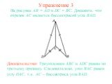 Упражнение 3. На рисунке АВ = AD и DC = BC. Докажите, что отрезок АС является биссектрисой угла BAD. Доказательство: Треугольники ABC и ADC равны по третьему признаку. Следовательно, угол BAC равен углу DAC, т.е. AC – биссектриса угла BAD.