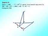 Задача 9: Дано:  ABC,  С = 900, О центр описанной окружности, АМ = МС, ОD  (АВС), АВ = 5, АС = 3. Найдите DM.
