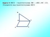 B. Задача 5: ABCD - параллелограмм, ВМ  (АВС), МС СD. Определите вид параллелограмма АВСD