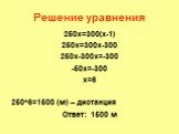 Решение уравнения. 250х=300(х-1) 250х=300х-300 250х-300х=-300 -50х=-300 х=6 250*6=1500 (м) – дистанция Ответ: 1500 м
