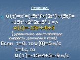 ט(t)=x’=(-5t3)’+(2t2)’+(5t)’= -15t2+2*2t+5*1 => ט(t)=-15t2+4t+5 (уравнение, описывающее скорость движения тела). Если t=0, то ט(0)=5 м/с t=1с, то ט(1)=-15+4+5=-9 м/с