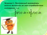 Теорема 3. Постоянный множитель можно выносить за знак определённого интеграла, т.е.