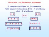 В каждом столбике по 5 примеров. Петя решил 3 столбика. Оля – 4 столбика, Аня – 2 столбика. 5 · 3 5 · 4 5 · 2 3+4+2 5 · 3 – 5 · 2 5 · 3 + 5 · 2 + 5 · 4 5 · (3 + 2 + 4) 5 · 4 – 5 · 2 5 · 3 + 5 · 4. Объяснить, что обозначают выражения