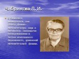 Чибрикова Л. И. В Казанском университете она доктор физико- математических наук и профессор. Занимается исследованиями в теории комплексного переменного, уравнений математической физики.