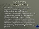 КАРЛ ГАУСС (1777-1855). Карл Гаусс – немецкий математик астроном, геодезист, физик. Выдающиеся математические способности проявил в раннем детстве. Его многочисленные исследования в области алгебры, теории чисел, геометрии и математического анализа оказали значительное влияние на развитие теоретичес