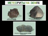 МЕТЕОРИТЫ НА ЗЕМЛЕ. Эскуэль. Железо-каменный метеорит. (палласит). Каинсаз. Каменный метеорит. (углистый хондрит). Сихотэ-Алинский. Железный метеорит. Метеориты на земле. Эскуэль. Железо-каменный метеорит. (Палласит). Каинсаз. Каменный метеорит. (Углистый хондрит). Сихотэ-алинский. Железный метеорит