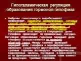 Гипоталамическая регуляция образования гормонов гипофиза. Нейроны гипоталамуса вырабатывают нейросекрет. Продукты нейросекреции, которые способствуют образованию гормонов передней доли гипофиза, называются либеринами, а тормозящие их образование – статинами. Поступление этих веществ в переднюю долю 