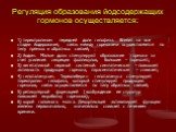 Регуляция образования йодсодержащих гормонов осуществляется: 1) тиреотропином передней доли гипофиза. Влияет на все стадии йодирования, связь между гормонами осуществляется по типу прямых и обратных связей; 2) йодом. Малые дозы стимулируют образование гормона за счет усиления секреции фолликулов, бо